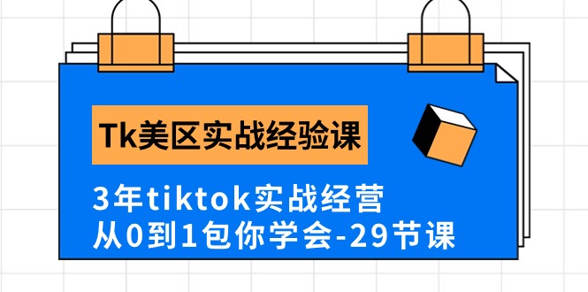 Tk美区实战经验课程分享，3年tiktok实战经营，从0到1包你学会（29节课）_抖汇吧