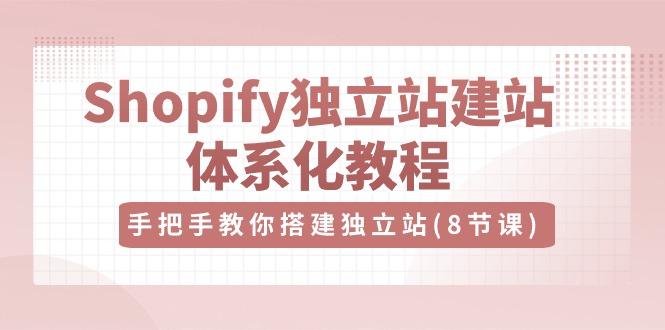 图片[1]-Shopify独立站-建站体系化教程，手把手教你搭建独立站（8节视频课）-阿灿说钱