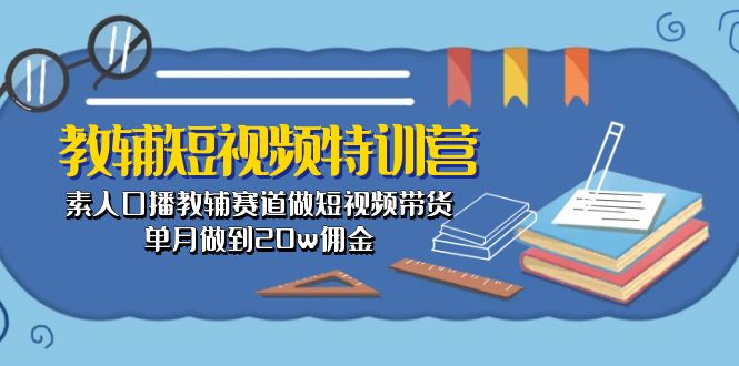 教辅-短视频特训营： 素人口播教辅赛道做短视频带货，单月做到20w佣金_抖汇吧