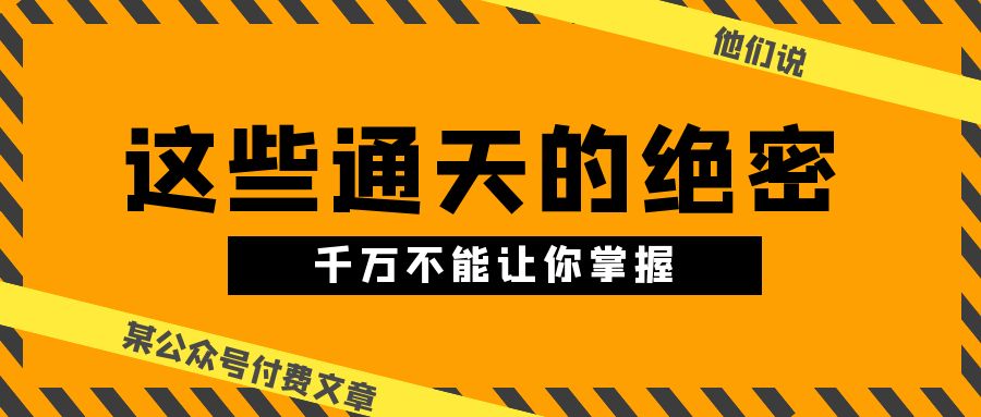 图片[1]-某公众号付费文章《他们说 “ 这些通天的绝密，千万不能让你掌握! ”》-阿灿说钱