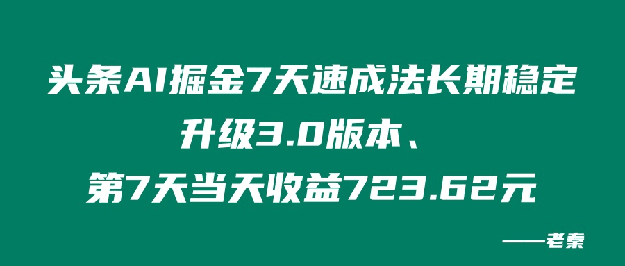 头条AI掘金7天速成法、长期稳定升级3.0版本、第7天当天收益723.62元-阿灿说钱