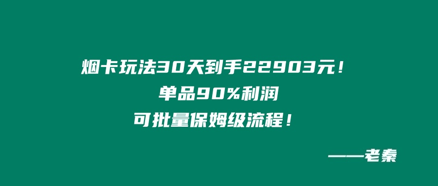 烟卡新玩法！30天到手22903元！单品90%利润，可批量保姆级流程-阿灿说钱