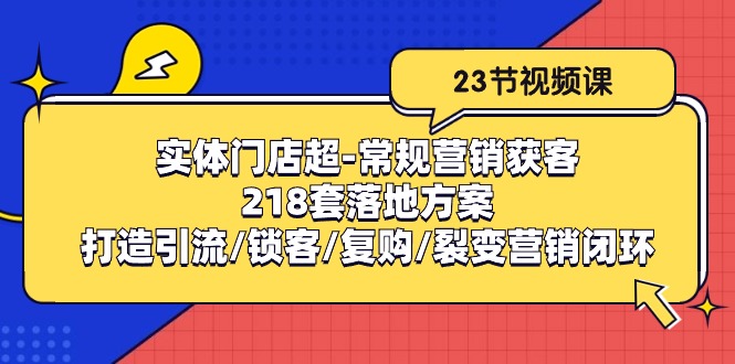 图片[1]-实体门店超常规营销获客：218套落地方案/打造引流/锁客/复购/裂变营销-阿灿说钱