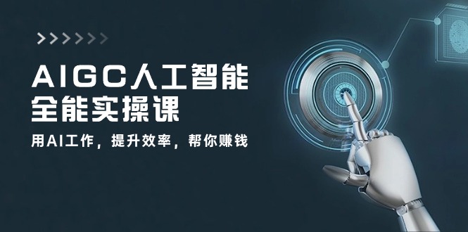 AIGC 人工智能全能实操课：用AI工作，提升效率，帮你赚钱（33节课）_抖汇吧