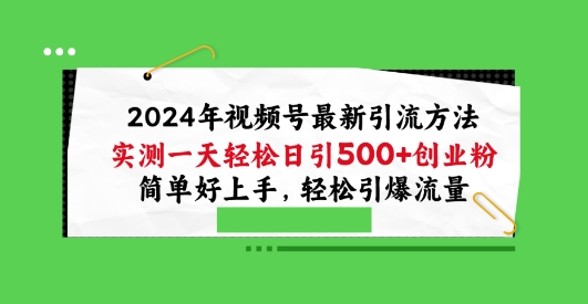 2024视频号引流宝典，实测一天轻松日引100+创业粉，简单好上手，轻松引爆流量【揭秘】-阿灿说钱