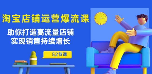 淘宝店铺运营爆流课：助你打造高流量店铺，实现销售持续增长(52节课) -1