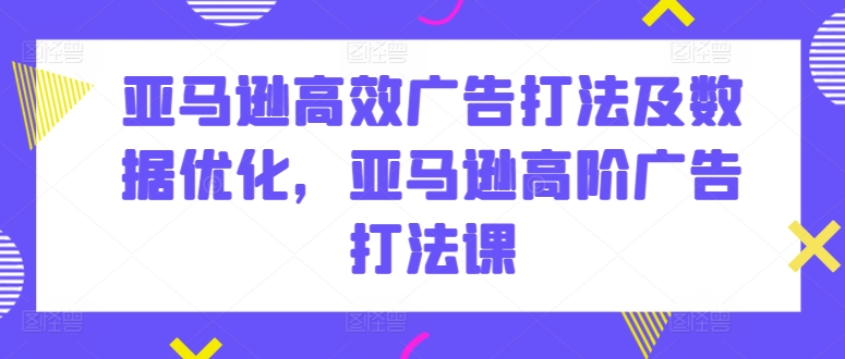 亚马逊高效广告打法及数据优化，亚马逊高阶广告打法课 -1