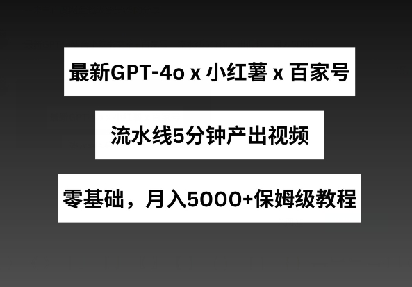 最新GPT4O结合小红书商单+百家号，流水线5分钟产出视频，月入5000+【揭秘】-七七创业网