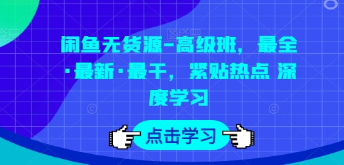 闲鱼无货源-高级班，最全·最新·最干，紧贴热点 深度学习_抖汇吧