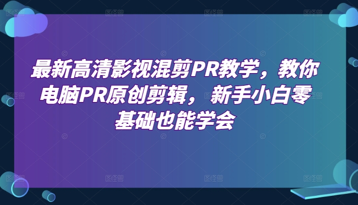 最新高清影视混剪PR教学，教你电脑PR原创剪辑， 新手小白零基础也能学会_抖汇吧