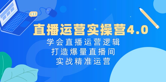 图片[1]-直播运营实操课程4.0：学会直播运营逻辑，轻松打造爆量直播间，实战精准运营-阿灿说钱