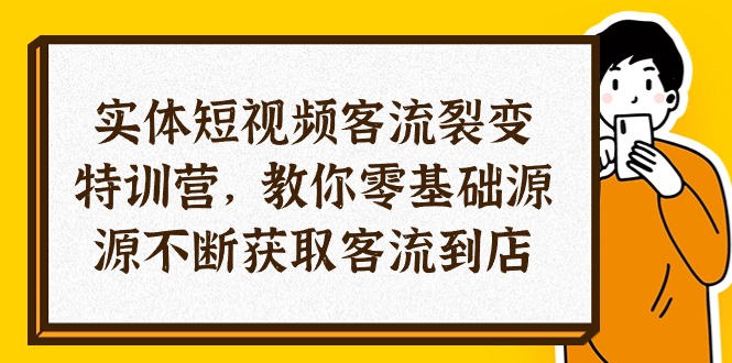 图片[1]-实体-短视频客流 裂变特训营，教你0基础源源不断获取客流到店（29节）-阿灿说钱