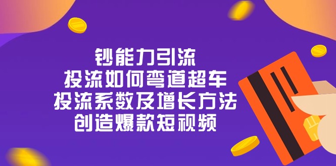 钞 能 力 引 流：投流弯道超车，投流系数及增长方法，创造爆款短视频-20节_抖汇吧