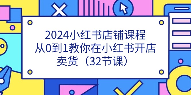 图片[1]-2024小红书店铺课程，从0到1教你在小红书开店卖货（32节课）-阿灿说钱