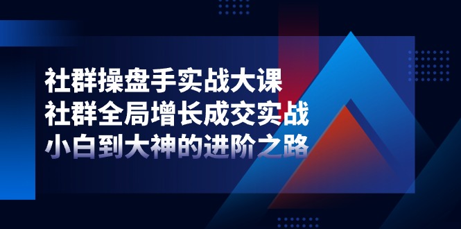 图片[1]-社群-操盘手实战大课：社群 全局增长成交实战，小白到大神的进阶之路-阿灿说钱