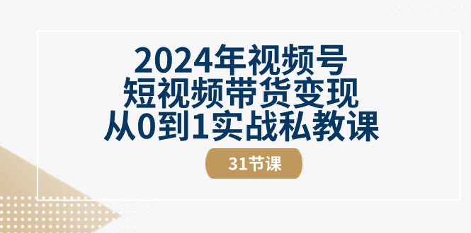 图片[1]-2024年视频号短视频带货变现从0到1实战私教课（31节视频课）-阿灿说钱