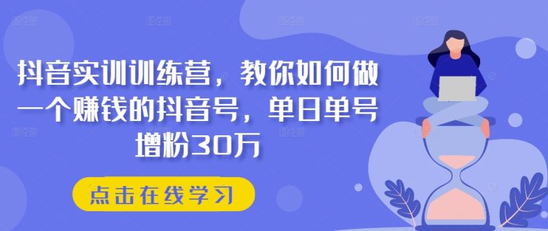 抖音实训训练营，教你如何做一个赚钱的抖音号，单日单号增粉30万 -1