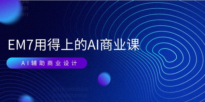 图片[1]-EM7 用得上的 AI商业课网络课：AI辅助商业设计/0基础AI视频落地（37节）-阿灿说钱