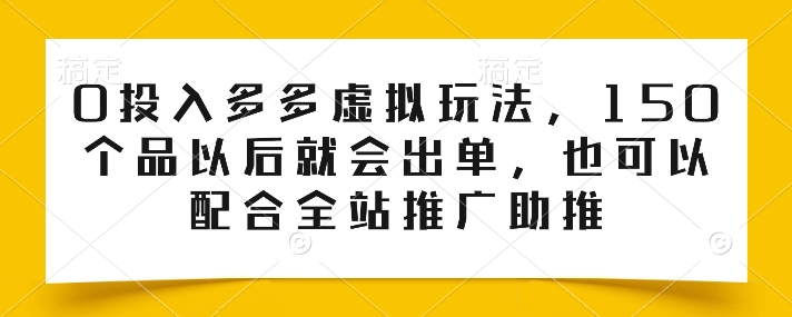 0投入多多虚拟玩法，150个品以后就会出单，也可以配合全站推广助推-阿灿说钱