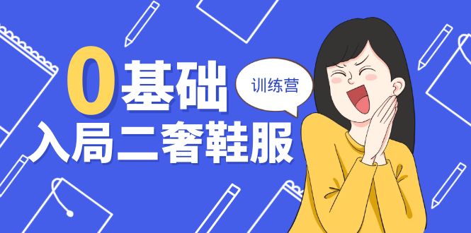 零基础入局-二奢 鞋服训练营，十二年 奢侈品 创业导师分享（20节课）_抖汇吧