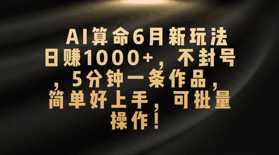 AI算命6月新玩法，日赚1000+，不封号，5分钟一条作品，简单好上手_抖汇吧