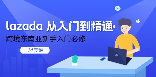 图片[1]-lazada 从入门到精通，跨境东南亚新手入门必修（14节课）-阿灿说钱