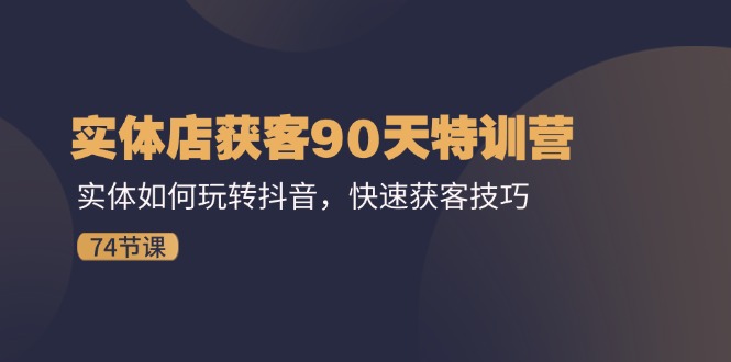 图片[1]-实体店获客90天特训营：实体如何玩转抖音，快速获客技巧（74节）-阿灿说钱