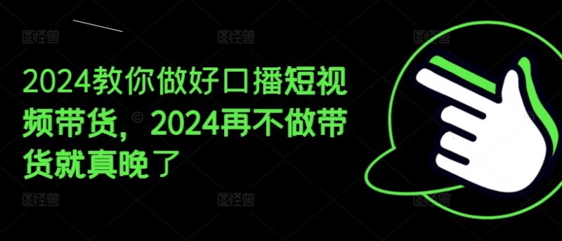 2024教你做好口播短视频带货，2024再不做带货就真晚了 -1