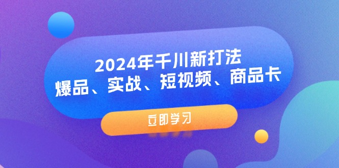 图片[1]-2024年千川新打法：爆品、实战、短视频、商品卡（8节课）-阿灿说钱