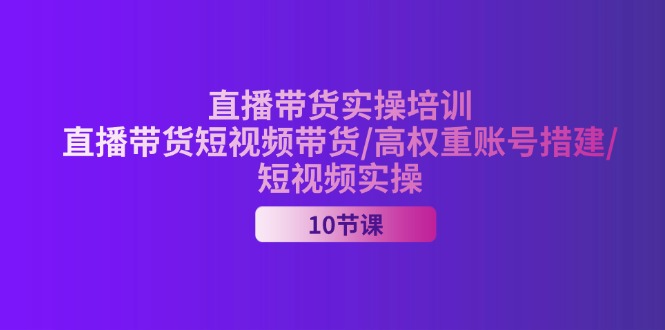 图片[1]-2024直播带货实操培训，直播带货短视频带货/高权重账号措建/短视频实操-阿灿说钱