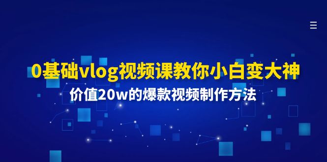 图片[1]-0基础vlog视频课教你小白变大神：价值20w的爆款视频制作方法-阿灿说钱