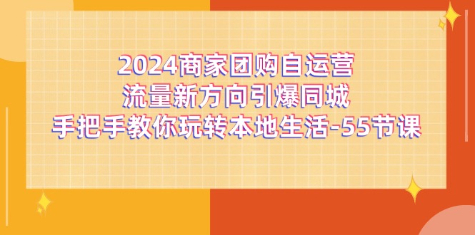 图片[1]-2024商家团购-自运营流量新方向引爆同城，手把手教你玩转本地生活-55节课-阿灿说钱