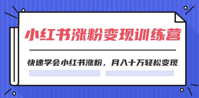 图片[1]-2024小红书涨粉变现训练营，快速学会小红书涨粉，月入十万轻松变现(40节)-阿灿说钱