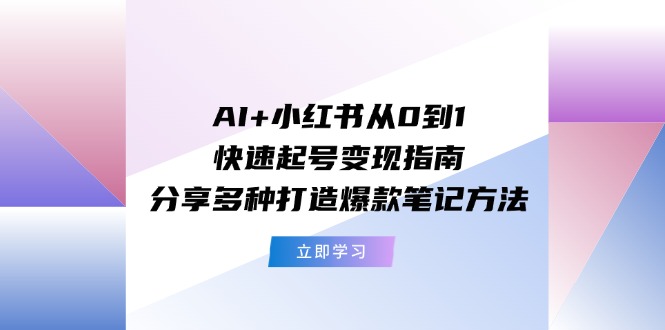 图片[1]-AI+小红书从0到1快速起号变现指南：分享多种打造爆款笔记方法-阿灿说钱