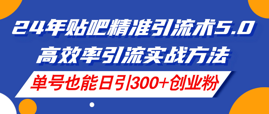 图片[1]-24年贴吧精准引流术5.0，高效率引流实战方法，单号也能日引300+创业粉-阿灿说钱