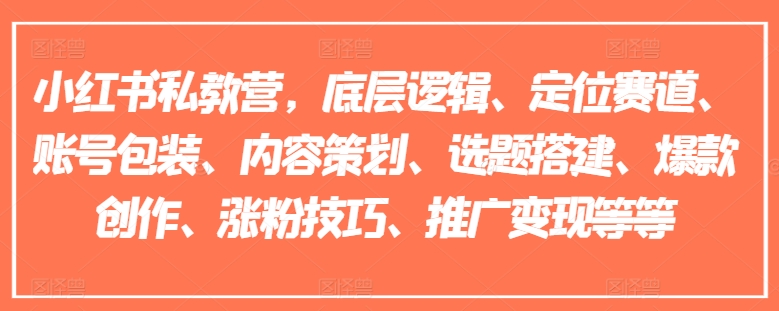 小红书私教营，底层逻辑、定位赛道、账号包装、内容策划、选题搭建、爆款创作、涨粉技巧、推广变现等等 -1