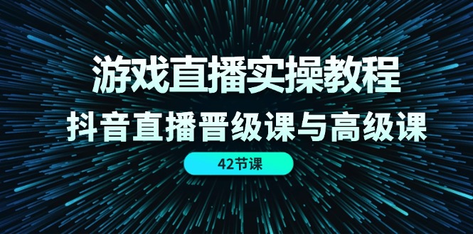 图片[1]-游戏直播实操教程，抖音直播晋级课与高级课（42节）-阿灿说钱