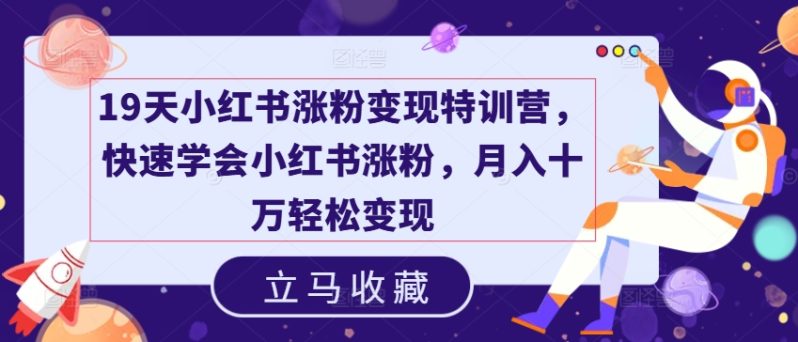 19天小红书涨粉变现特训营，快速学会小红书涨粉，月入十万轻松变现 -1