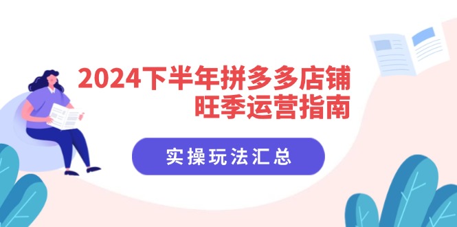 图片[1]-2024下半年拼多多店铺旺季运营指南：实操玩法汇总（8节课）-阿灿说钱