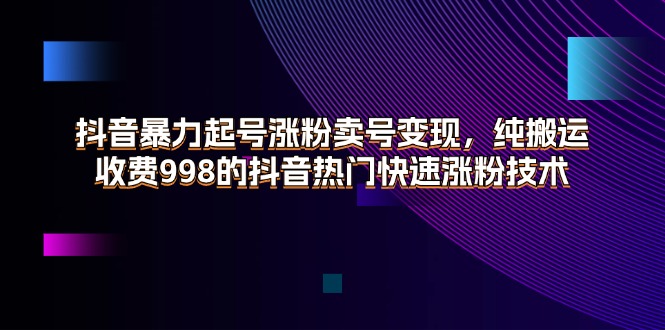 图片[1]-抖音暴力起号涨粉卖号变现，纯搬运，收费998的抖音热门快速涨粉技术-阿灿说钱