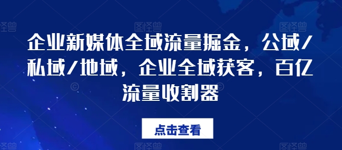 企业新媒体全域流量掘金，公域/私域/地域，企业全域获客，百亿流量收割器 -1