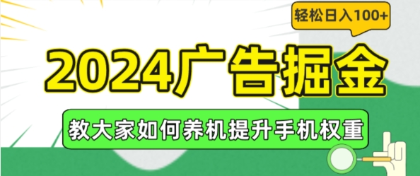 2024广告掘金，教大家如何养机提升手机权重，轻松日入100 【揭秘】 -1