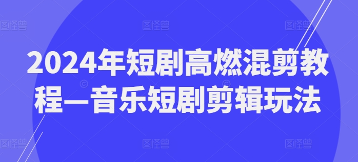 2024年短剧高燃混剪教程—音乐短剧剪辑玩法 -1