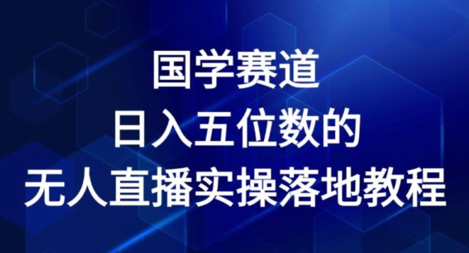 国学赛道-2024年日入五位数无人直播实操落地教程【揭秘】 -1