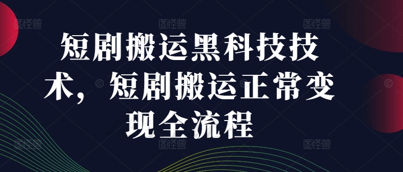 短剧搬运黑科技技术，短剧搬运正常变现全流程 -1