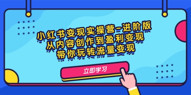 图片[1]-小红书变现实操营-进阶版：从内容创作到盈利变现，带你玩转流量变现-阿灿说钱