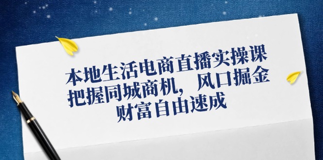 图片[1]-本地生活电商直播实操课，把握同城商机，风口掘金，财富自由速成-阿灿说钱