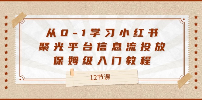 图片[1]-从0-1学习小红书 聚光平台信息流投放，保姆级入门教程（12节课）-阿灿说钱