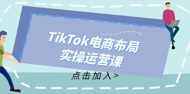 图片[1]-TikTok电商布局实操运营课：从新手到精通，成为TikTok带货运营高手-阿灿说钱