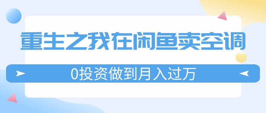 图片[1]-重生之我在闲鱼卖空调，0投资做到月入过万，迎娶白富美，走上人生巅峰-阿灿说钱